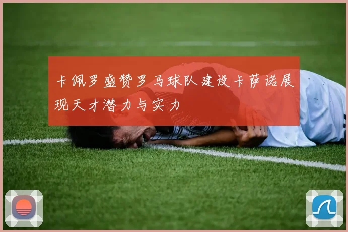 卡佩罗盛赞罗马球队建设卡萨诺展现天才潜力与实力