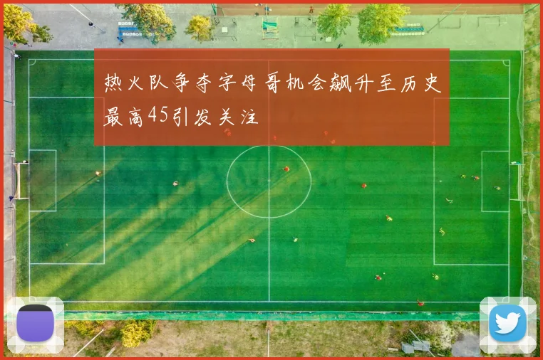 热火队争夺字母哥机会飙升至历史最高45引发关注
