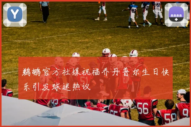 鹈鹕官方社媒祝福乔丹普尔生日快乐引发球迷热议