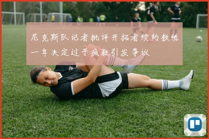 尼克斯队记者批评开拓者续约教练一年决定过于疯狂引发争议