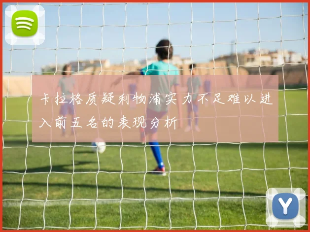 卡拉格质疑利物浦实力不足难以进入前五名的表现分析