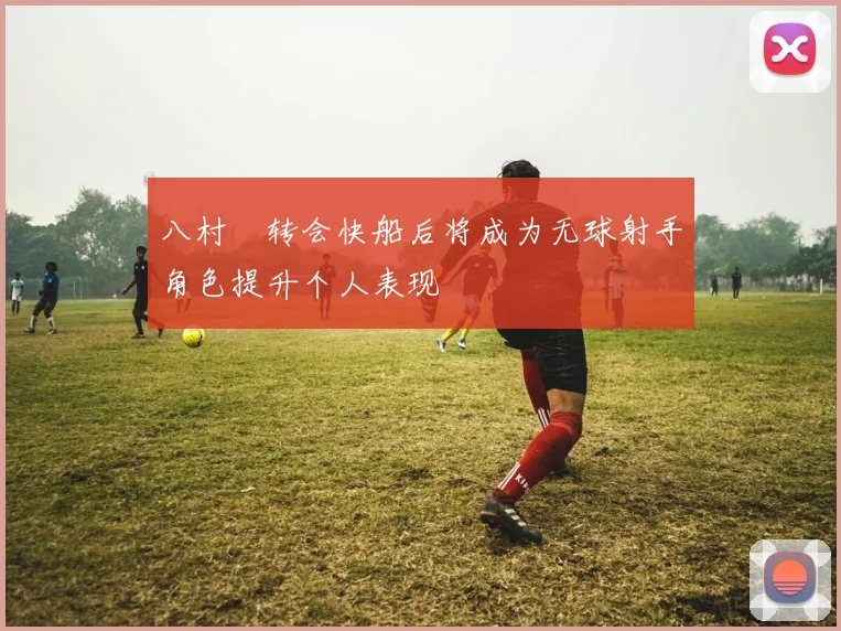八村塁转会快船后将成为无球射手角色提升个人表现