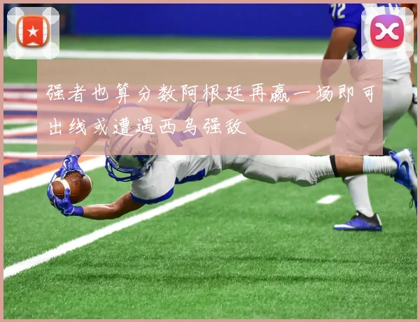 强者也算分数阿根廷再赢一场即可出线或遭遇西乌强敌