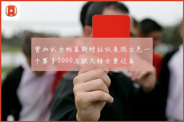 曾加认为帕莱斯特拉仅表现出色一个赛季5000万欧元转会费过高