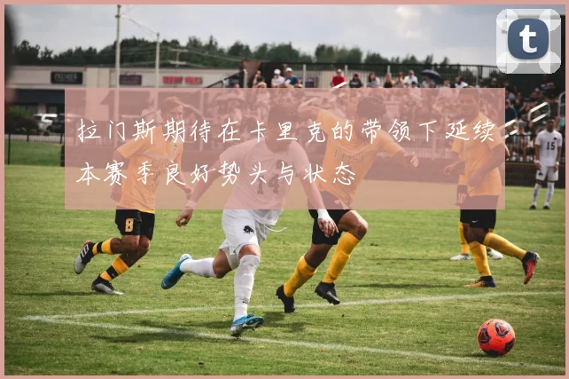 拉门斯期待在卡里克的带领下延续本赛季良好势头与状态