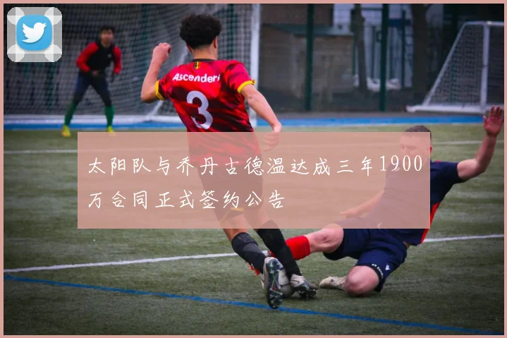 太阳队与乔丹古德温达成三年1900万合同正式签约公告